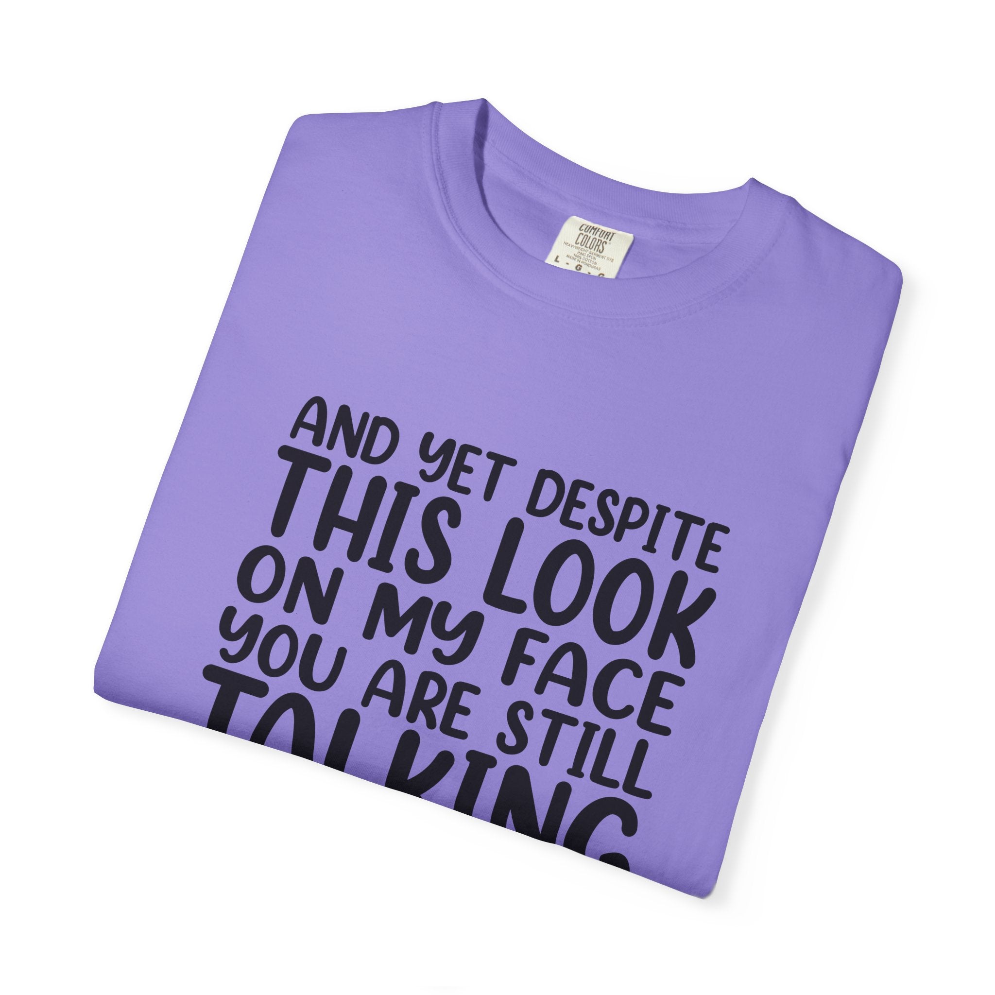 "And Yet Despite This Look On My Face You Are Still Talking" Funny Graphic T-Shirt — Sarcastic Statement Tee