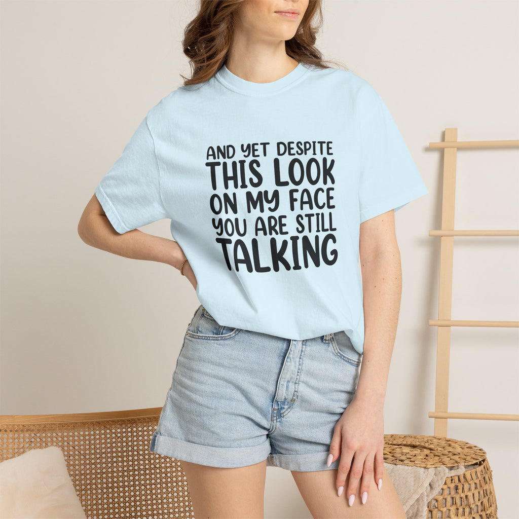 "And Yet Despite This Look On My Face You Are Still Talking" Funny Graphic T-Shirt — Sarcastic Statement Tee