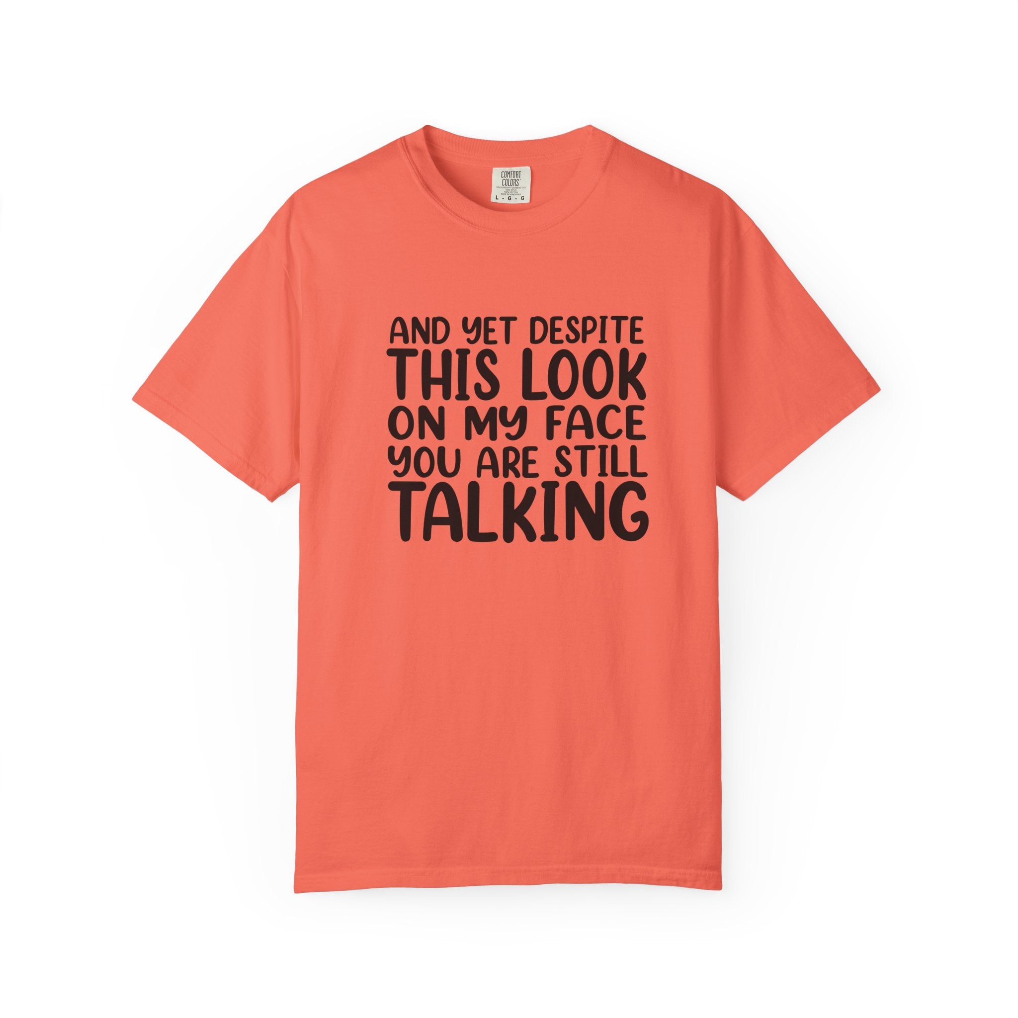 "And Yet Despite This Look On My Face You Are Still Talking" Funny Graphic T-Shirt — Sarcastic Statement Tee