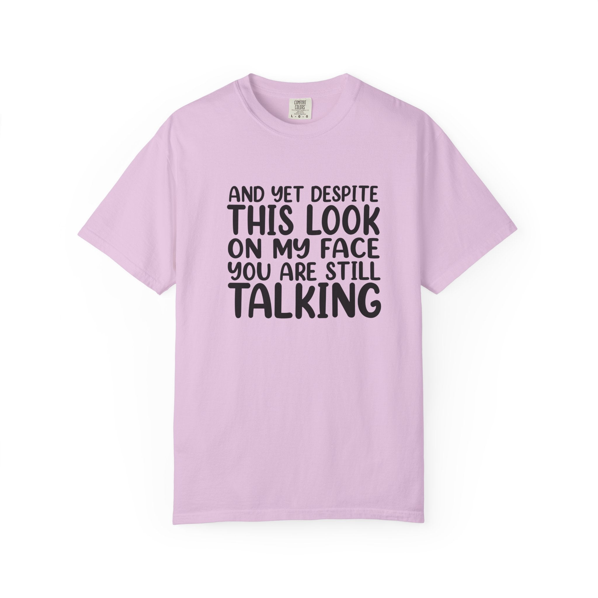 "And Yet Despite This Look On My Face You Are Still Talking" Funny Graphic T-Shirt — Sarcastic Statement Tee
