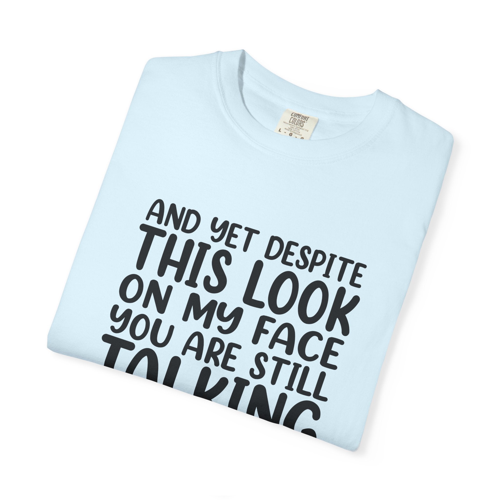"And Yet Despite This Look On My Face You Are Still Talking" Funny Graphic T-Shirt — Sarcastic Statement Tee