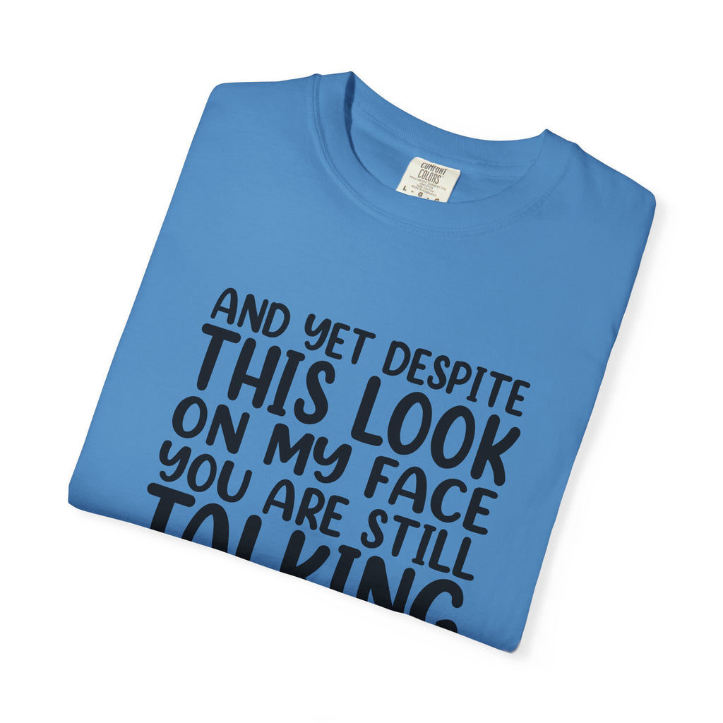 "And Yet Despite This Look On My Face You Are Still Talking" Funny Graphic T-Shirt — Sarcastic Statement Tee