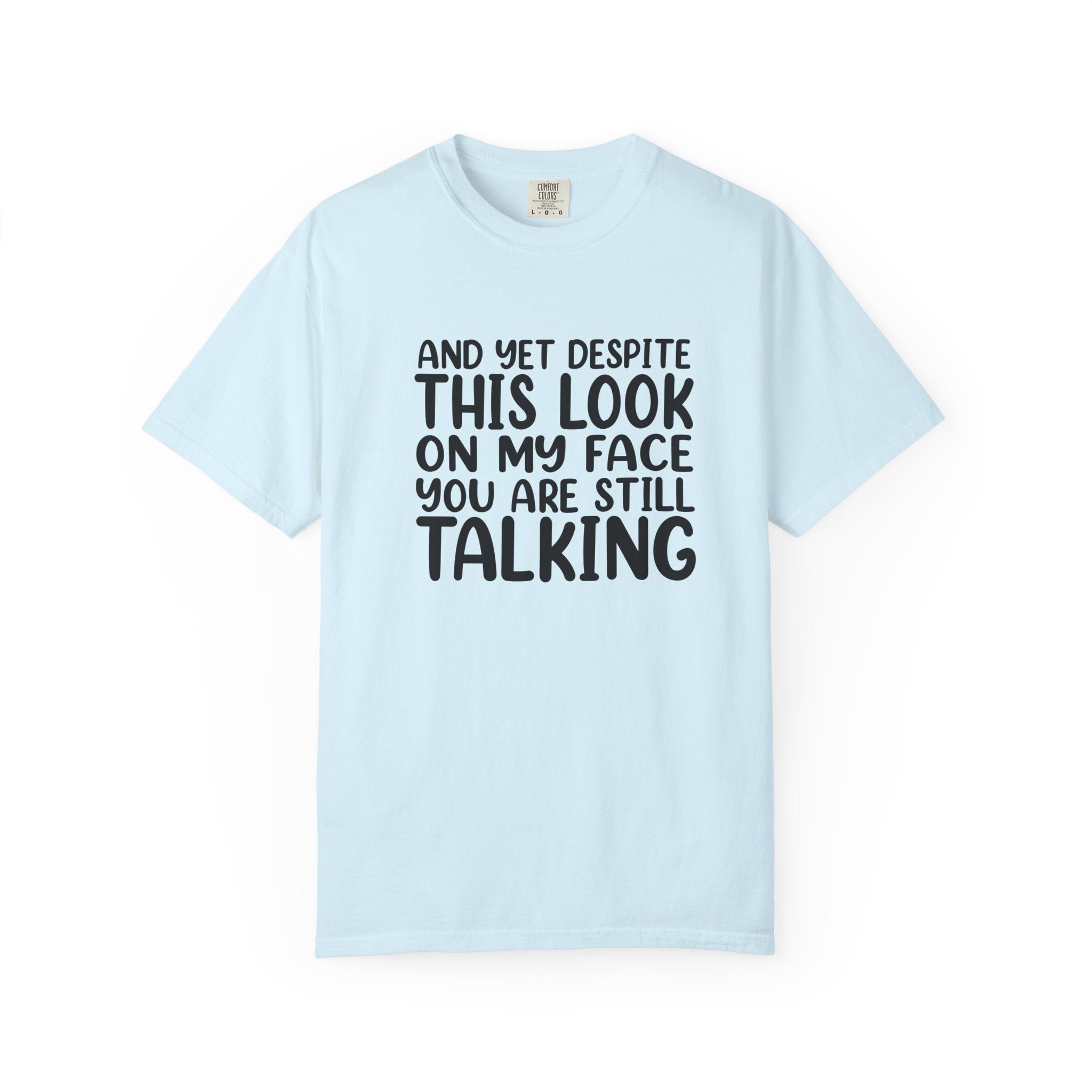 "And Yet Despite This Look On My Face You Are Still Talking" Funny Graphic T-Shirt — Sarcastic Statement Tee