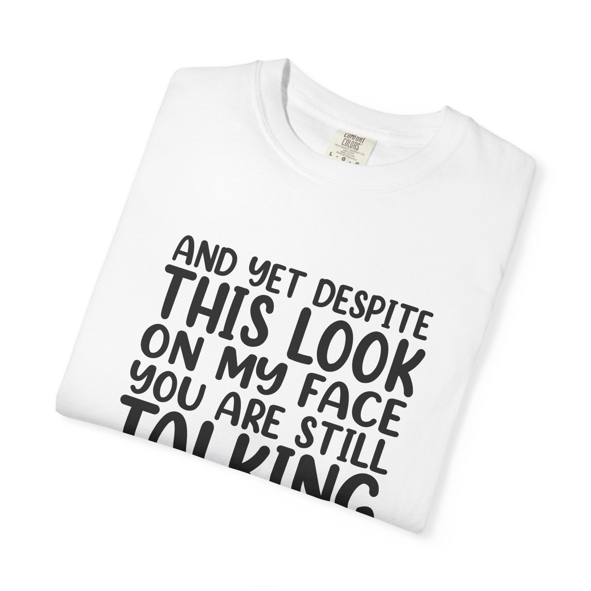 "And Yet Despite This Look On My Face You Are Still Talking" Funny Graphic T-Shirt — Sarcastic Statement Tee