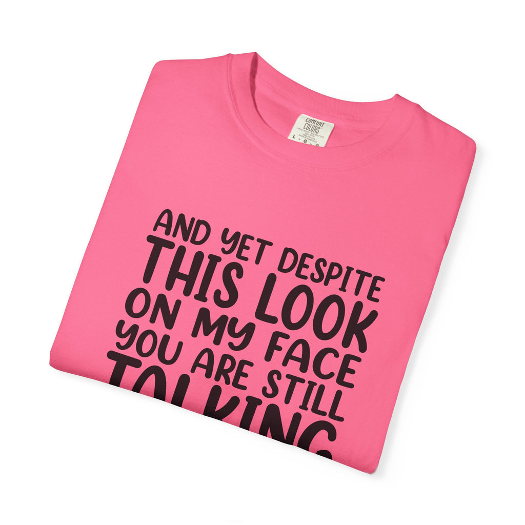 "And Yet Despite This Look On My Face You Are Still Talking" Funny Graphic T-Shirt — Sarcastic Statement Tee