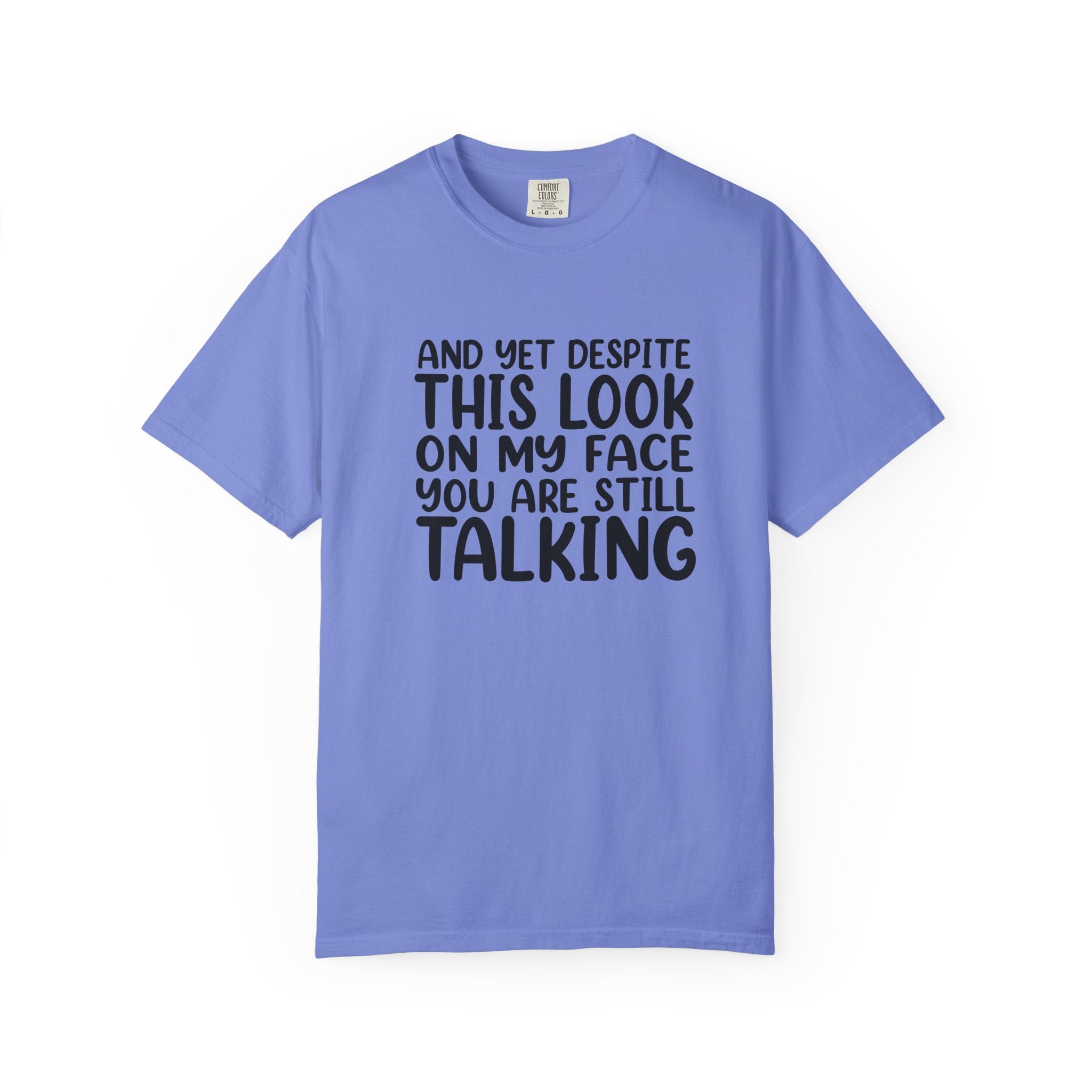 "And Yet Despite This Look On My Face You Are Still Talking" Funny Graphic T-Shirt — Sarcastic Statement Tee