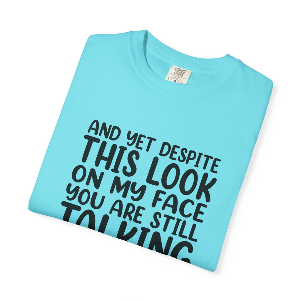 "And Yet Despite This Look On My Face You Are Still Talking" Funny Graphic T-Shirt — Sarcastic Statement Tee