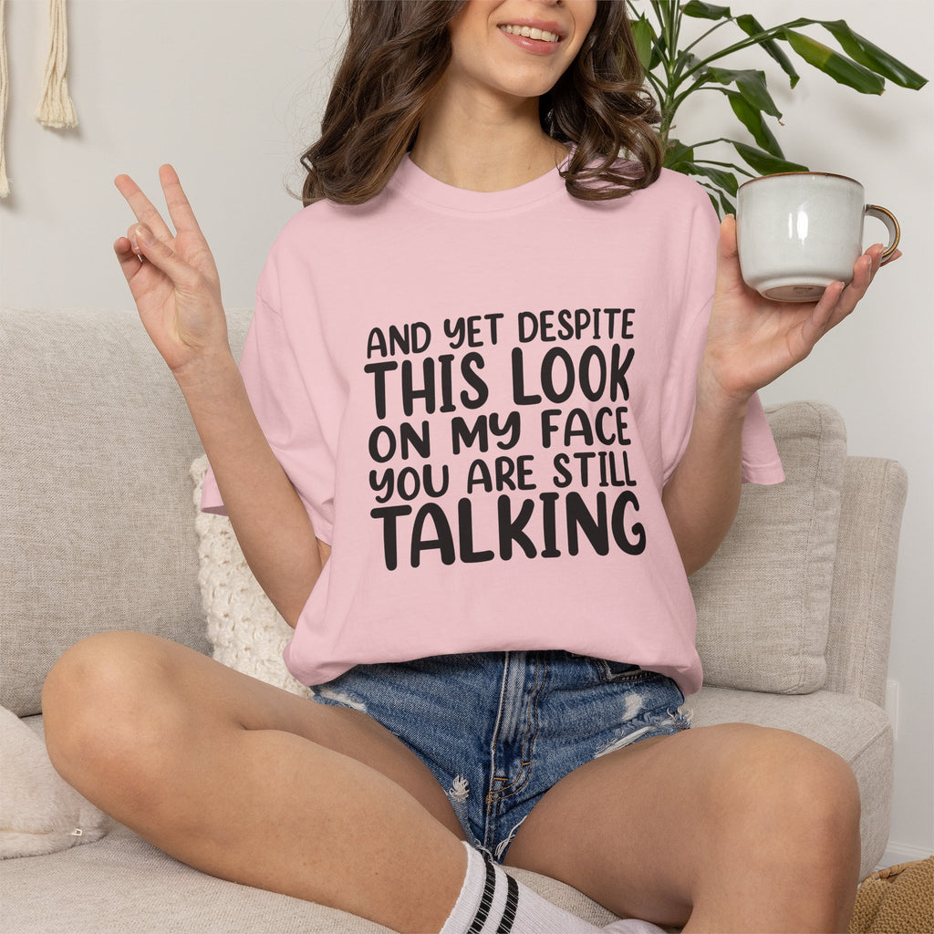 "And Yet Despite This Look On My Face You Are Still Talking" Funny Graphic T-Shirt — Sarcastic Statement Tee