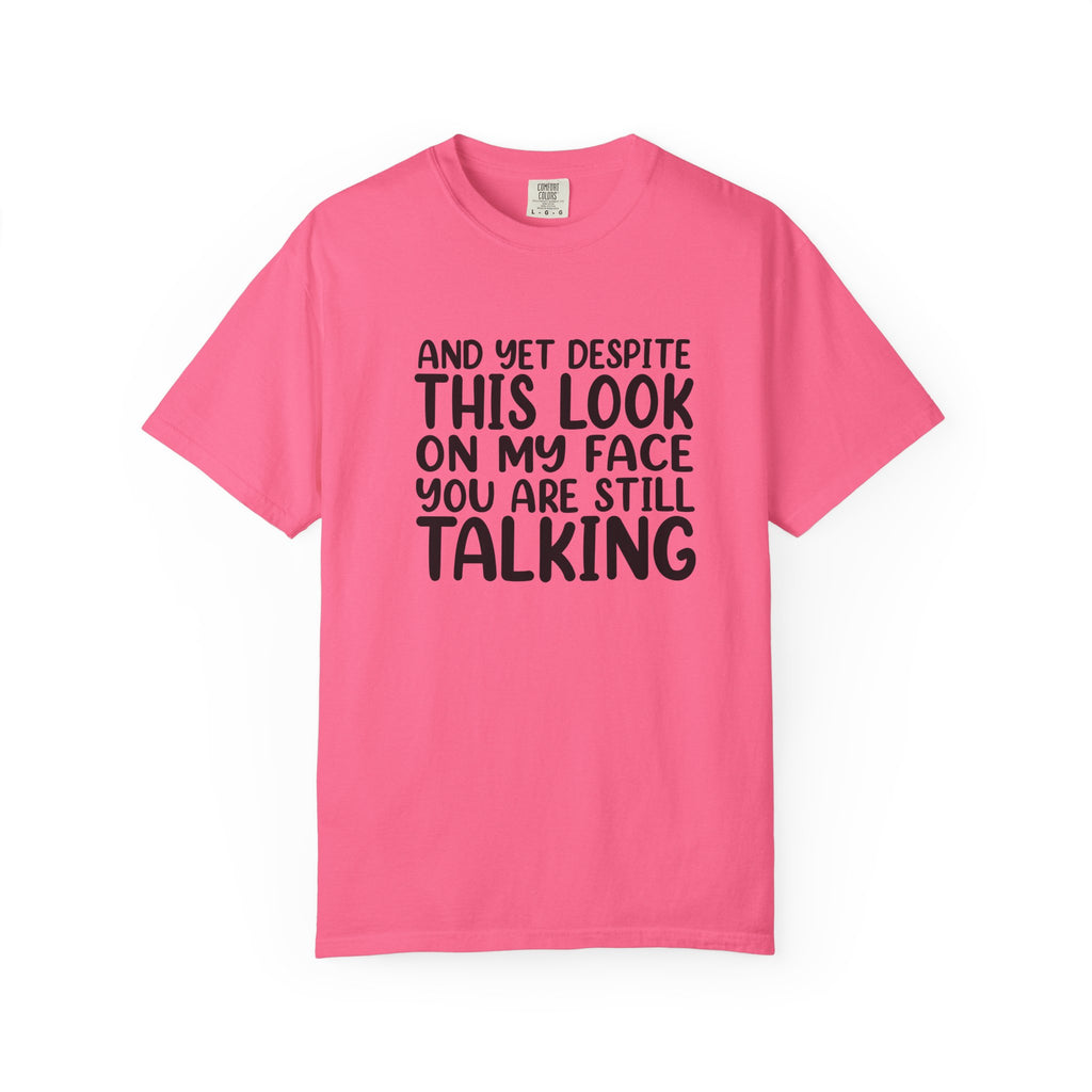 "And Yet Despite This Look On My Face You Are Still Talking" Funny Graphic T-Shirt — Sarcastic Statement Tee
