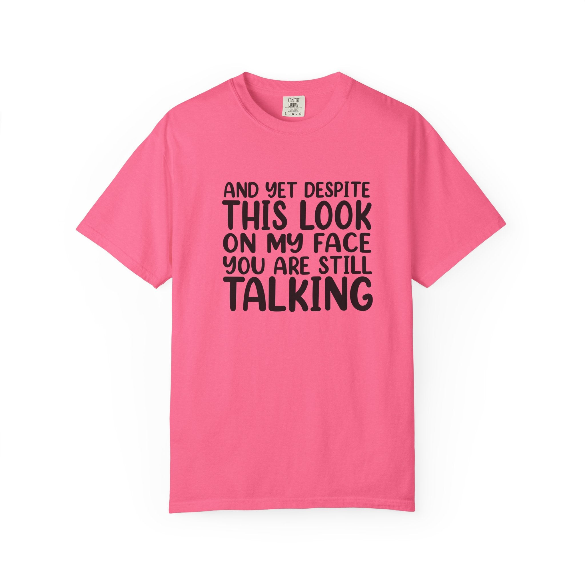 "And Yet Despite This Look On My Face You Are Still Talking" Funny Graphic T-Shirt — Sarcastic Statement Tee