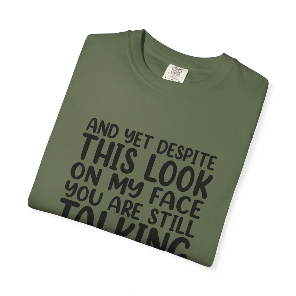 "And Yet Despite This Look On My Face You Are Still Talking" Funny Graphic T-Shirt — Sarcastic Statement Tee