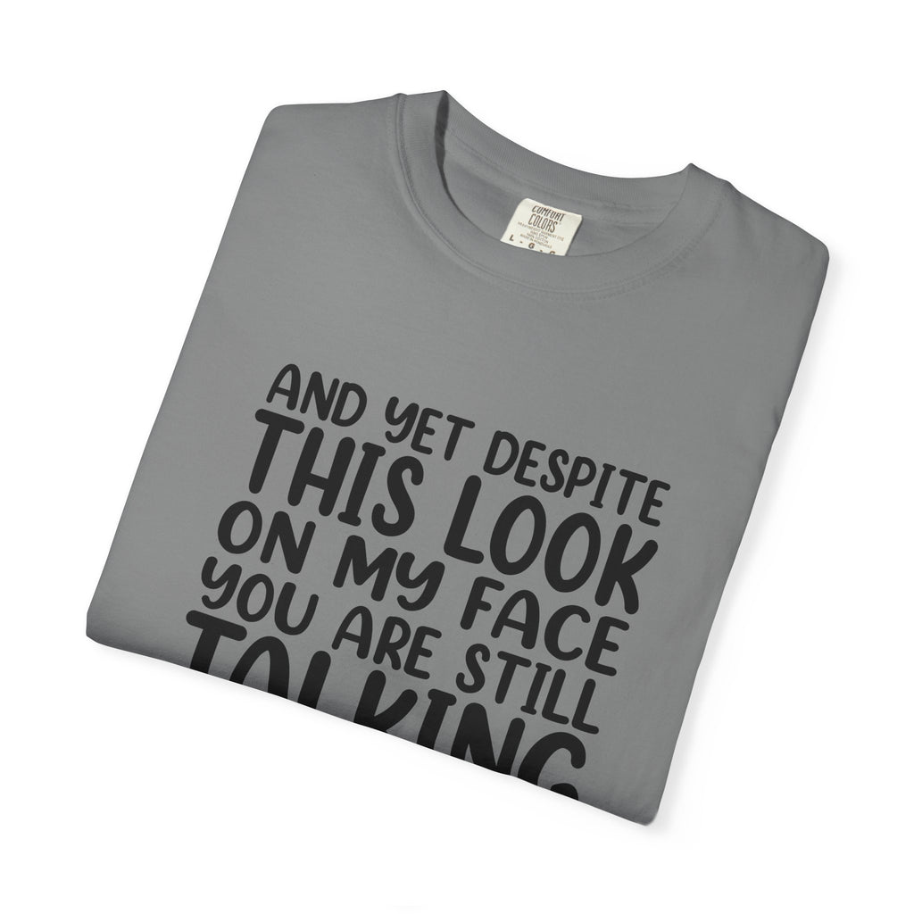 "And Yet Despite This Look On My Face You Are Still Talking" Funny Graphic T-Shirt — Sarcastic Statement Tee