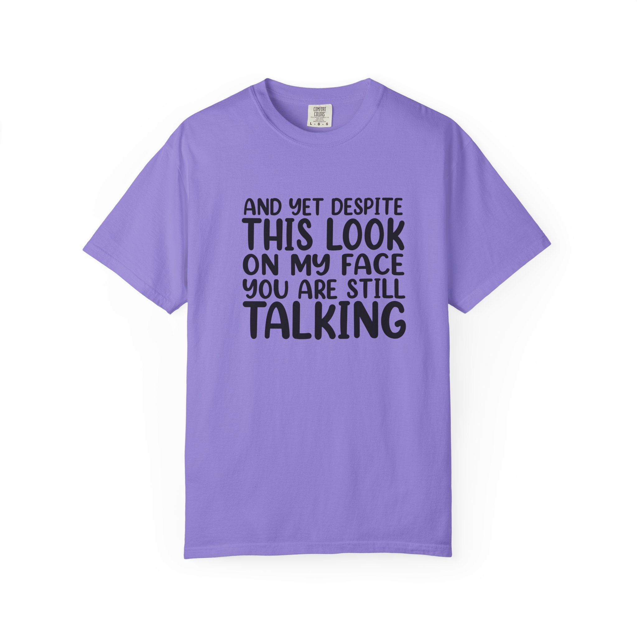"And Yet Despite This Look On My Face You Are Still Talking" Funny Graphic T-Shirt — Sarcastic Statement Tee