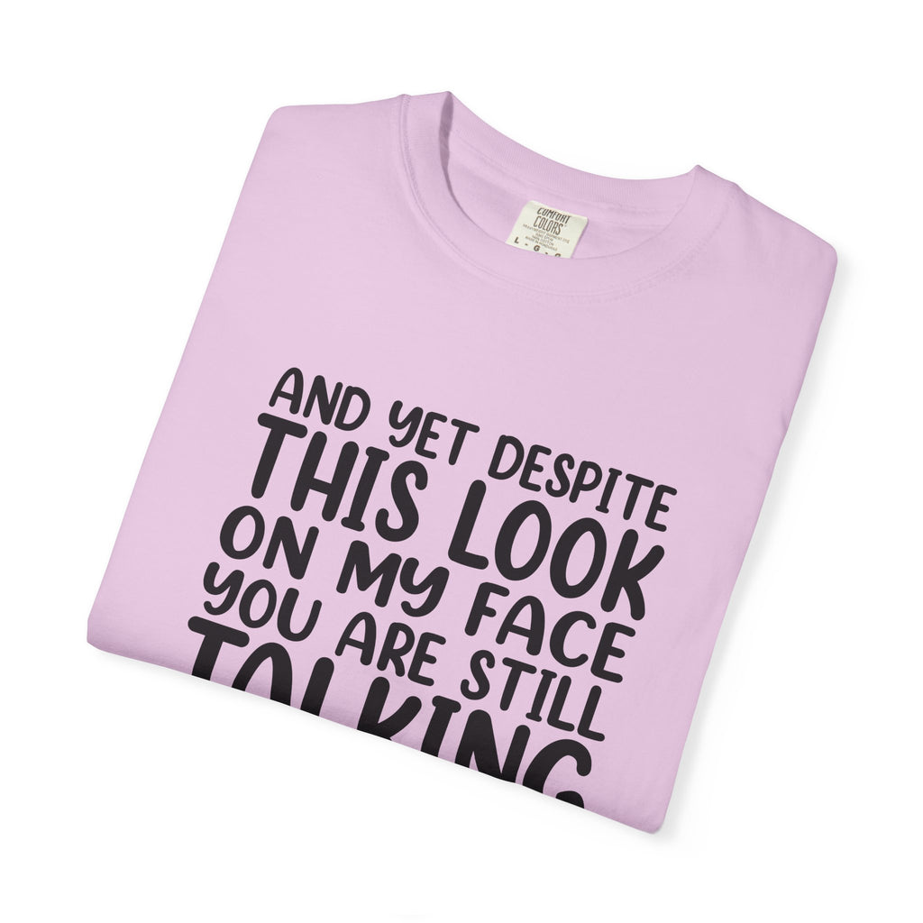 "And Yet Despite This Look On My Face You Are Still Talking" Funny Graphic T-Shirt — Sarcastic Statement Tee
