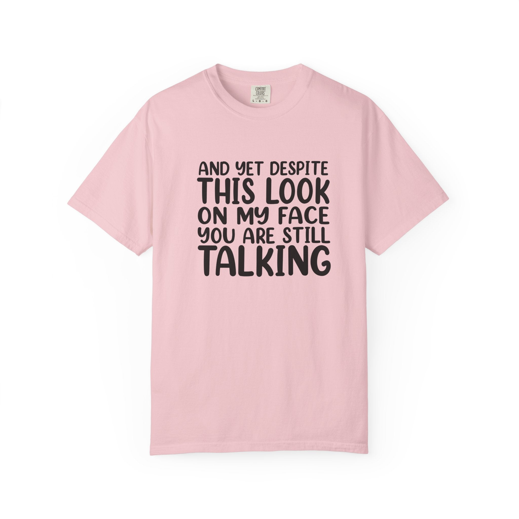 "And Yet Despite This Look On My Face You Are Still Talking" Funny Graphic T-Shirt — Sarcastic Statement Tee