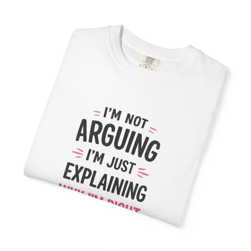 I'm Not Arguing I'm Just Explaining Why I'm Right T-Shirt