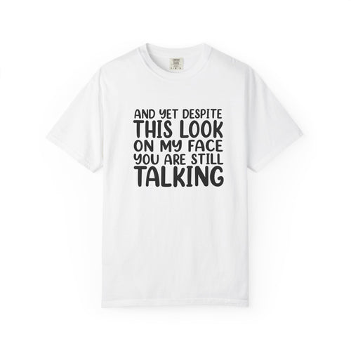 "And Yet Despite This Look On My Face You Are Still Talking" Funny Graphic T-Shirt — Sarcastic Statement Tee