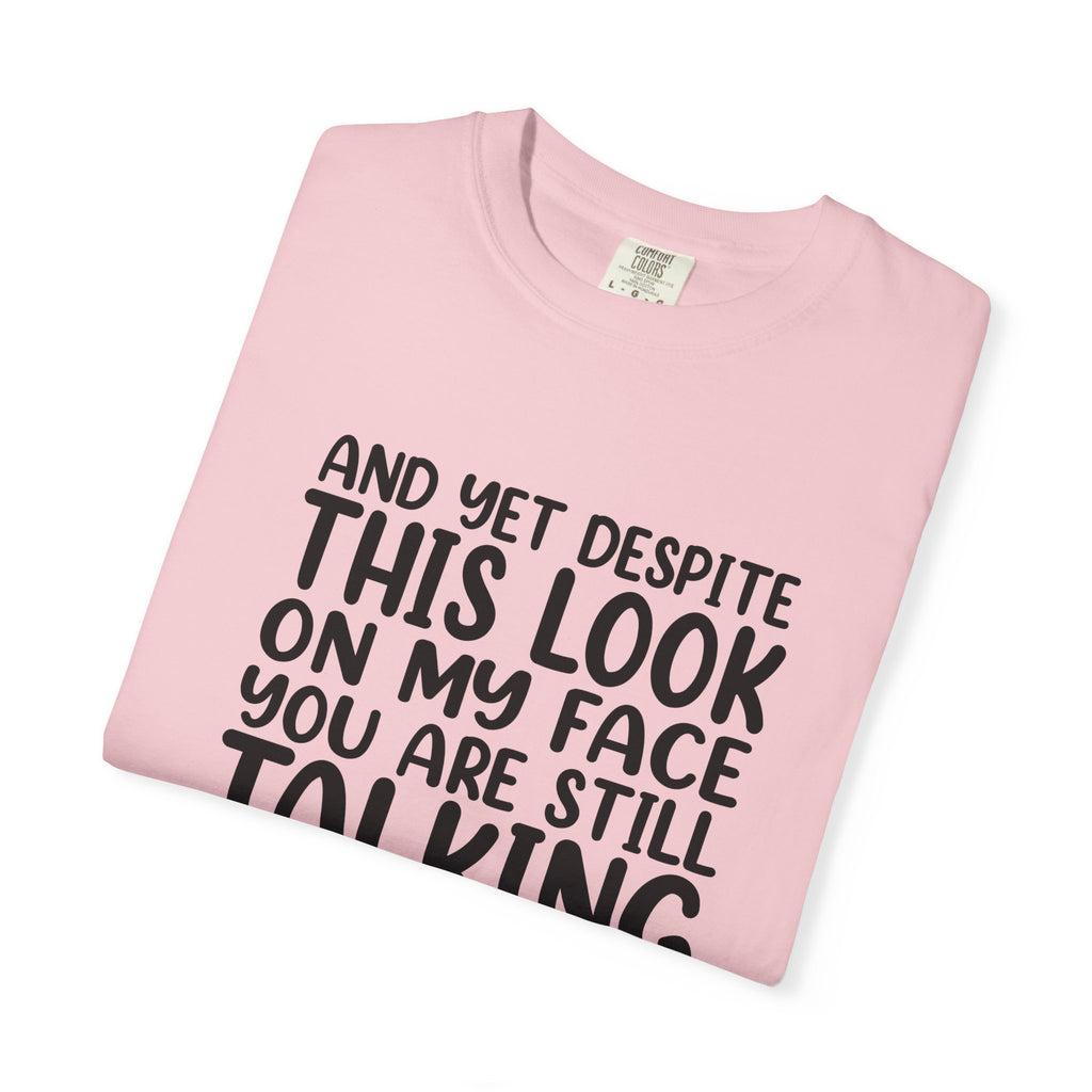 "And Yet Despite This Look On My Face You Are Still Talking" Funny Graphic T-Shirt — Sarcastic Statement Tee