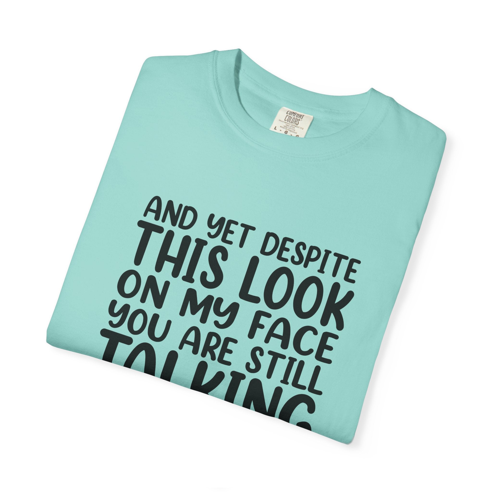 "And Yet Despite This Look On My Face You Are Still Talking" Funny Graphic T-Shirt — Sarcastic Statement Tee
