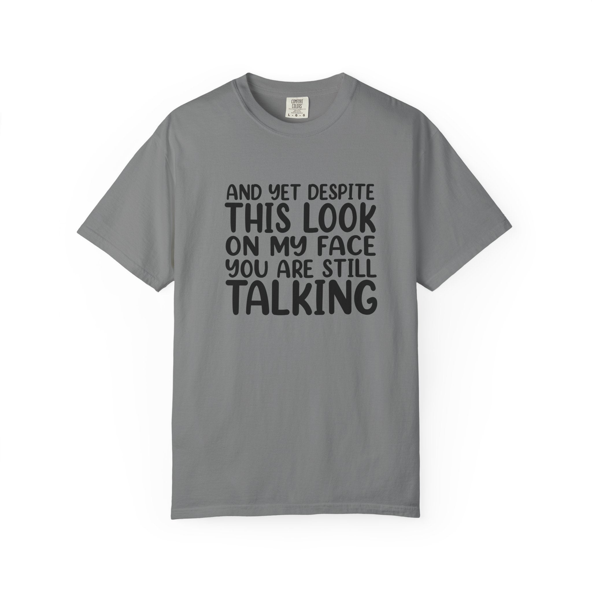 "And Yet Despite This Look On My Face You Are Still Talking" Funny Graphic T-Shirt — Sarcastic Statement Tee