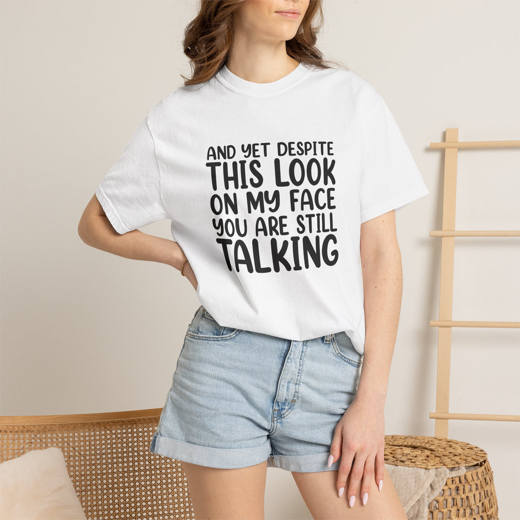 "And Yet Despite This Look On My Face You Are Still Talking" Funny Graphic T-Shirt — Sarcastic Statement Tee