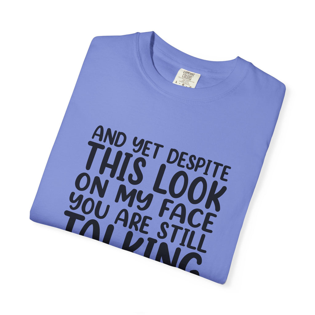 "And Yet Despite This Look On My Face You Are Still Talking" Funny Graphic T-Shirt — Sarcastic Statement Tee